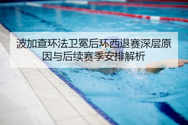 波加查环法卫冕后环西退赛深层原因与后续赛季安排解析