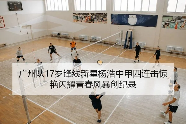 广州队17岁锋线新星杨浩中甲四连击惊艳闪耀青春风暴创纪录